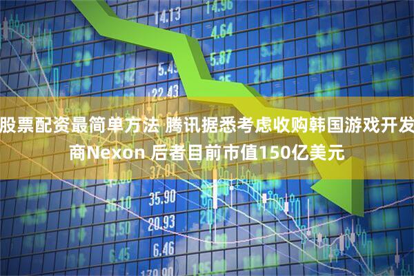 股票配资最简单方法 腾讯据悉考虑收购韩国游戏开发商Nexon 后者目前市值150亿美元