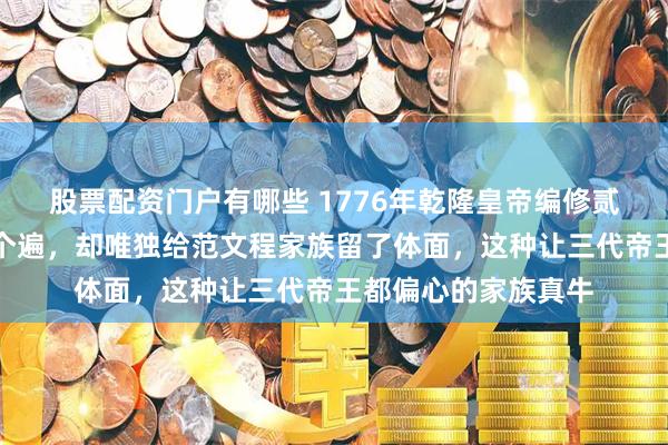 股票配资门户有哪些 1776年乾隆皇帝编修贰臣传把洪承畴骂了个遍，却唯独给范文程家族留了体面，这种让三代帝王都偏心的家族真牛