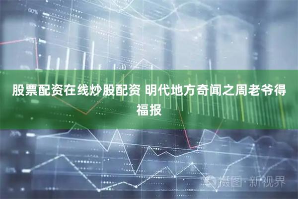 股票配资在线炒股配资 明代地方奇闻之周老爷得福报
